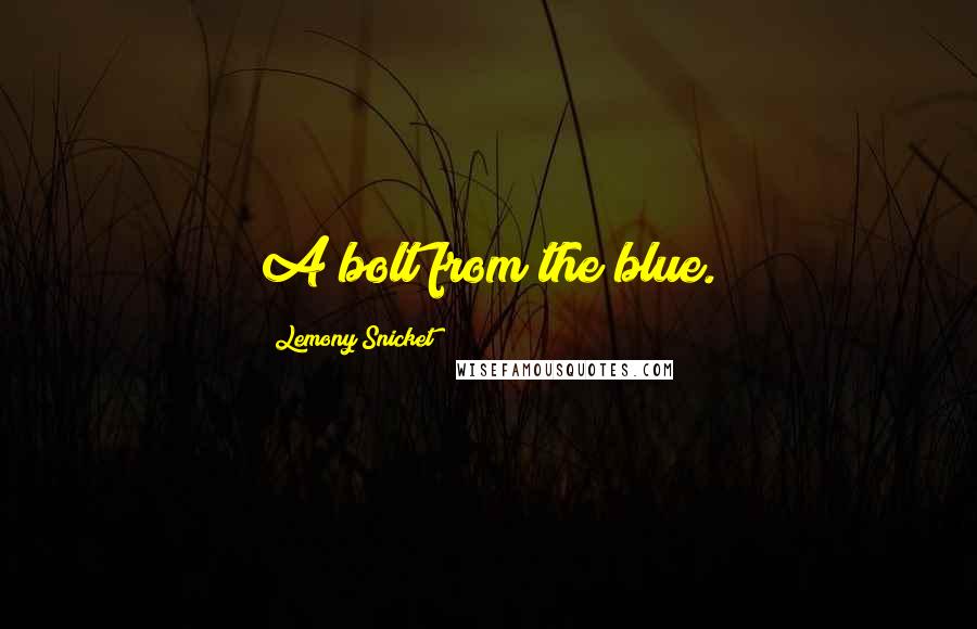 Lemony Snicket Quotes: A bolt from the blue.