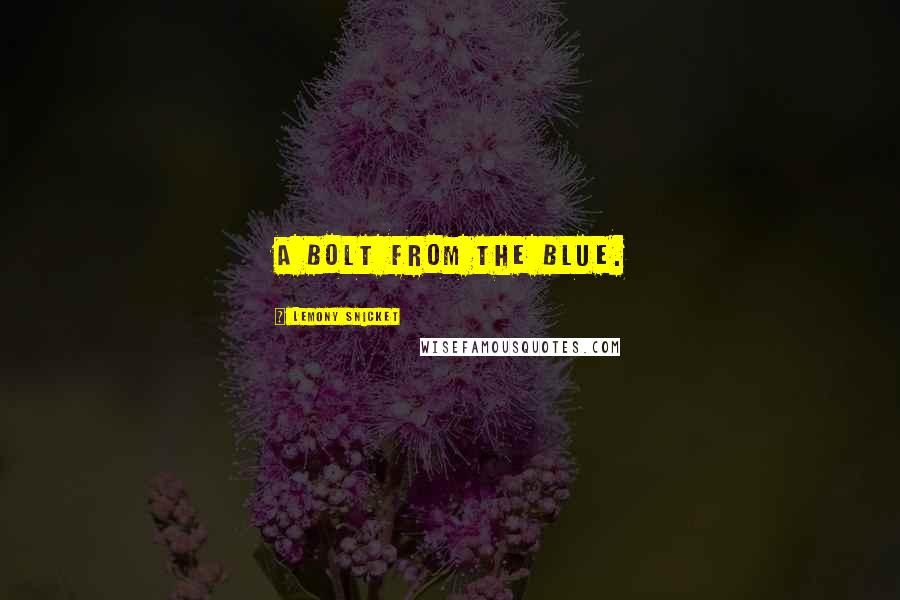Lemony Snicket Quotes: A bolt from the blue.