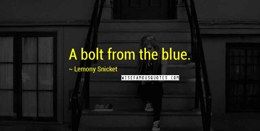 Lemony Snicket Quotes: A bolt from the blue.