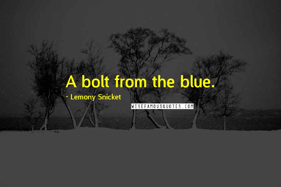 Lemony Snicket Quotes: A bolt from the blue.
