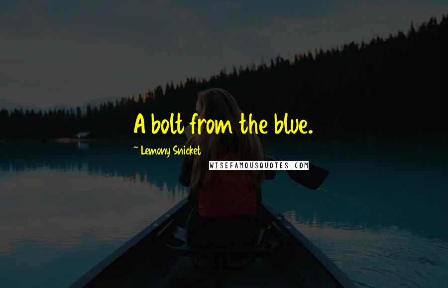 Lemony Snicket Quotes: A bolt from the blue.