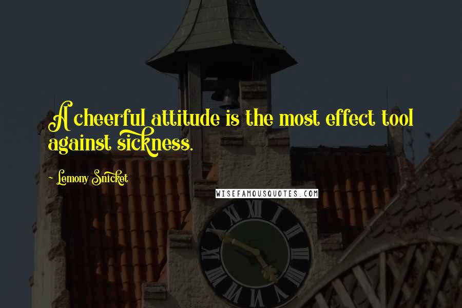 Lemony Snicket Quotes: A cheerful attitude is the most effect tool against sickness.