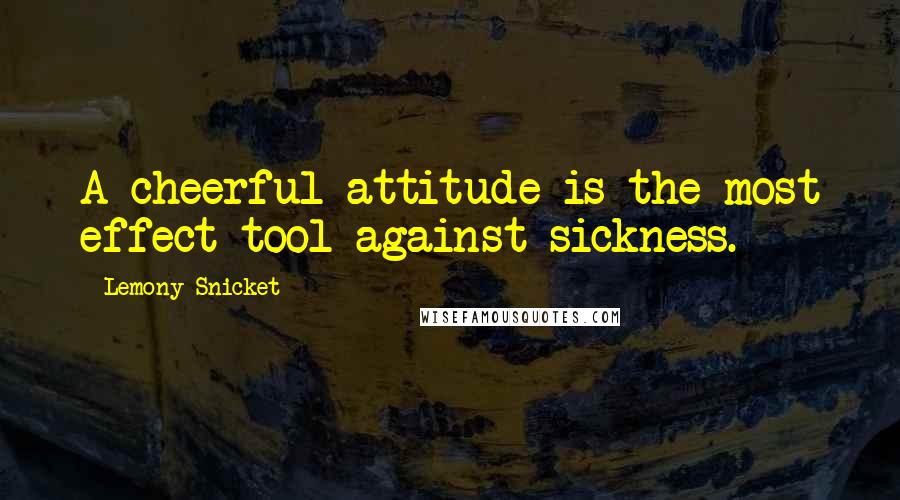 Lemony Snicket Quotes: A cheerful attitude is the most effect tool against sickness.