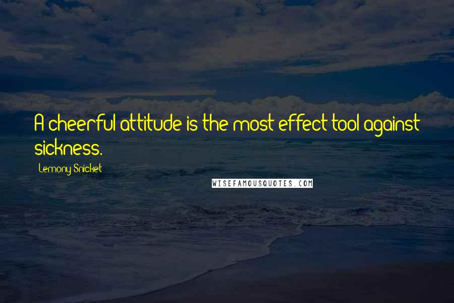 Lemony Snicket Quotes: A cheerful attitude is the most effect tool against sickness.