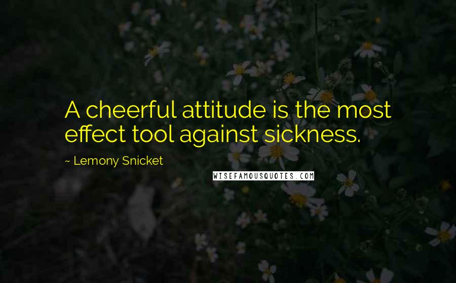 Lemony Snicket Quotes: A cheerful attitude is the most effect tool against sickness.