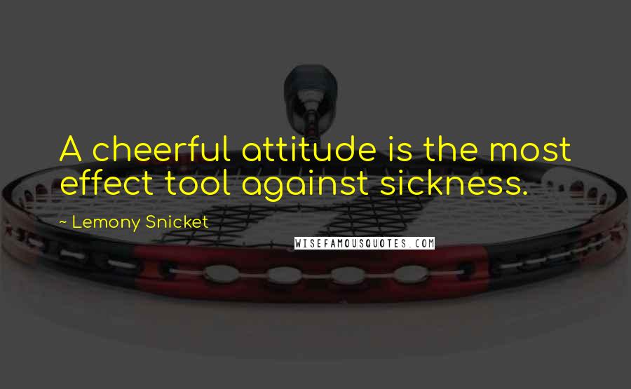 Lemony Snicket Quotes: A cheerful attitude is the most effect tool against sickness.