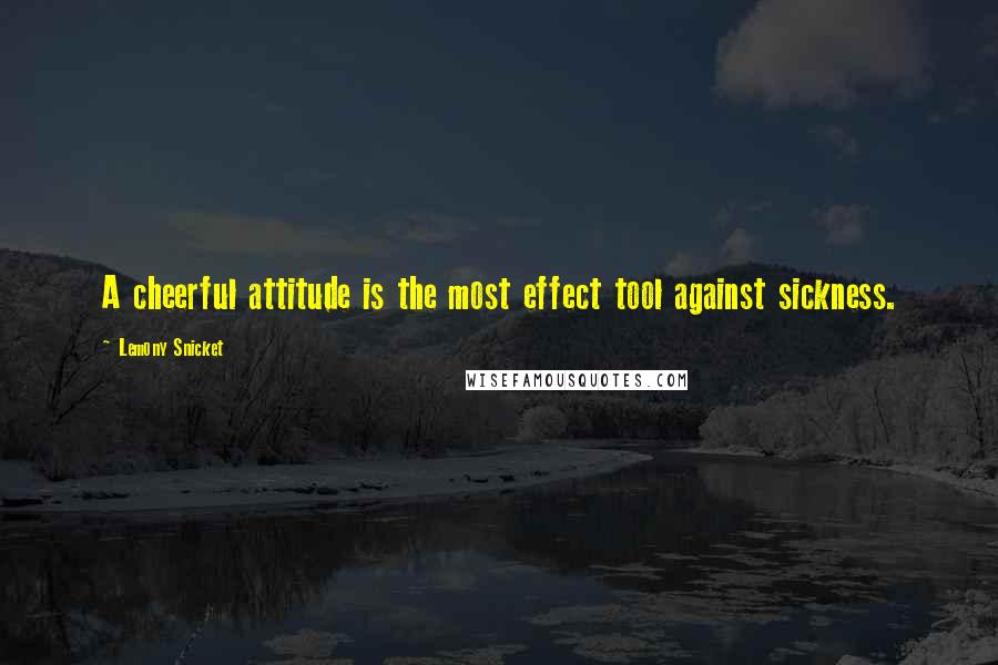 Lemony Snicket Quotes: A cheerful attitude is the most effect tool against sickness.