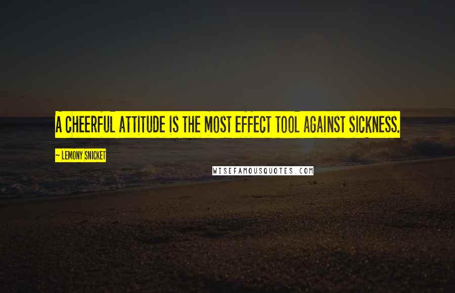 Lemony Snicket Quotes: A cheerful attitude is the most effect tool against sickness.