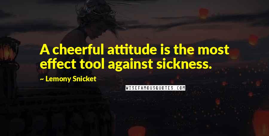 Lemony Snicket Quotes: A cheerful attitude is the most effect tool against sickness.