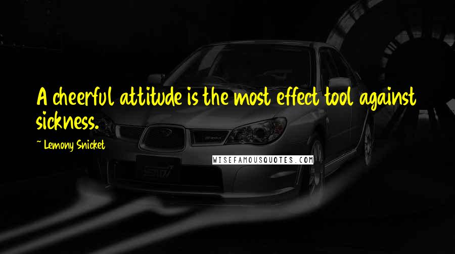 Lemony Snicket Quotes: A cheerful attitude is the most effect tool against sickness.