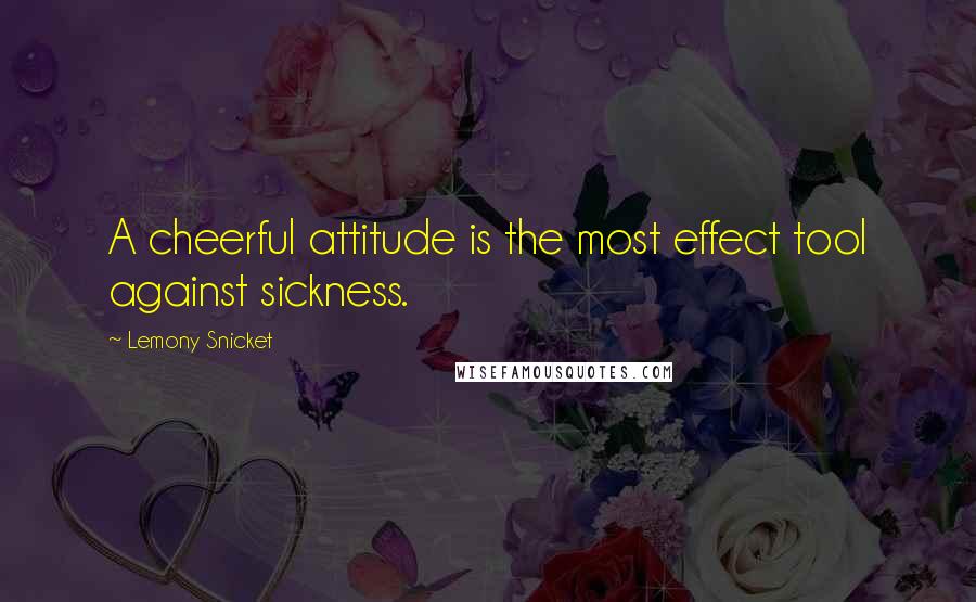 Lemony Snicket Quotes: A cheerful attitude is the most effect tool against sickness.