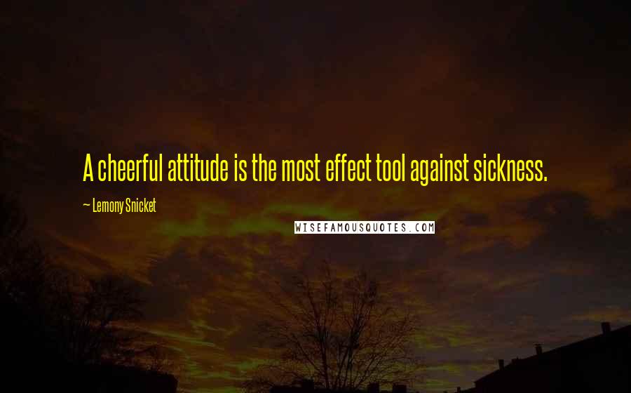 Lemony Snicket Quotes: A cheerful attitude is the most effect tool against sickness.