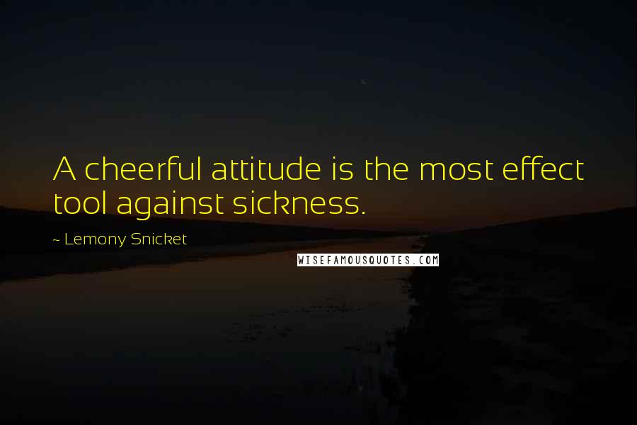 Lemony Snicket Quotes: A cheerful attitude is the most effect tool against sickness.