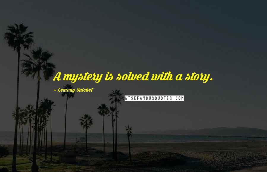Lemony Snicket Quotes: A mystery is solved with a story.