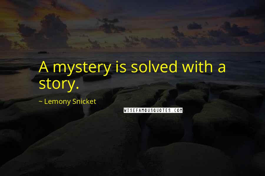 Lemony Snicket Quotes: A mystery is solved with a story.