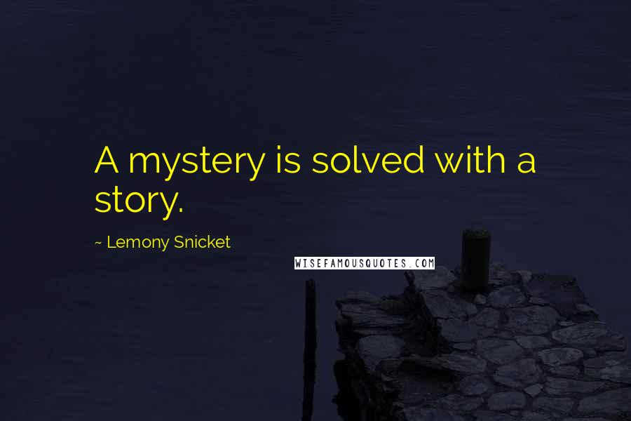 Lemony Snicket Quotes: A mystery is solved with a story.