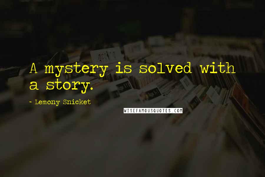 Lemony Snicket Quotes: A mystery is solved with a story.