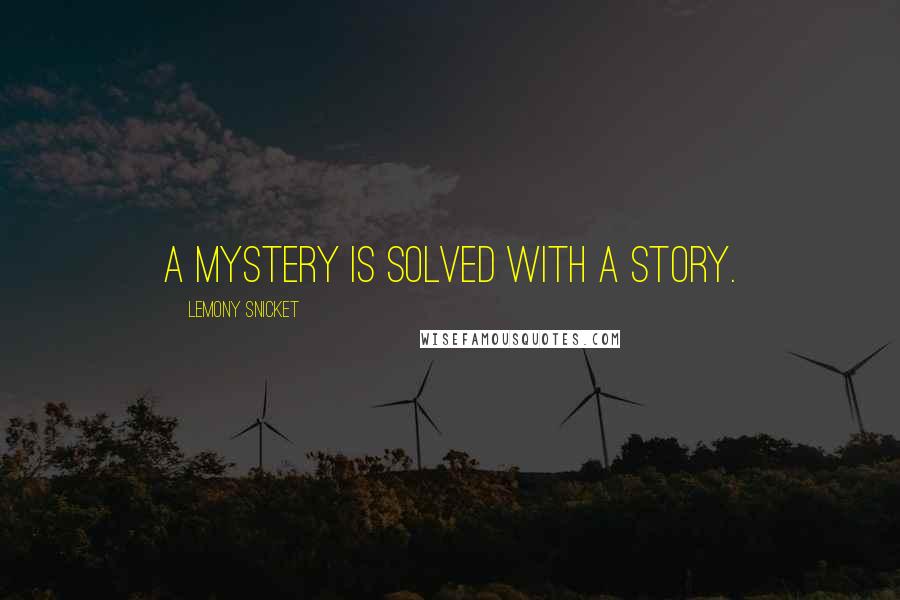 Lemony Snicket Quotes: A mystery is solved with a story.