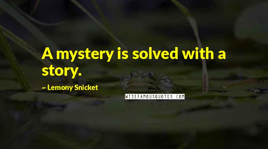 Lemony Snicket Quotes: A mystery is solved with a story.