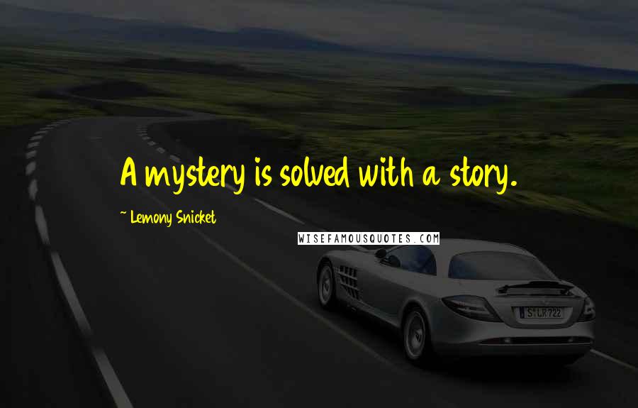 Lemony Snicket Quotes: A mystery is solved with a story.