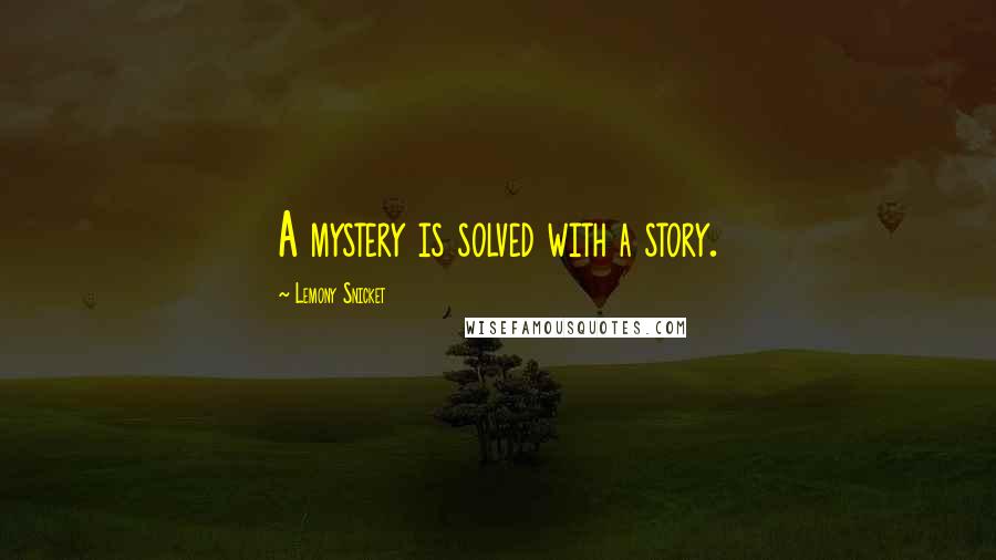 Lemony Snicket Quotes: A mystery is solved with a story.