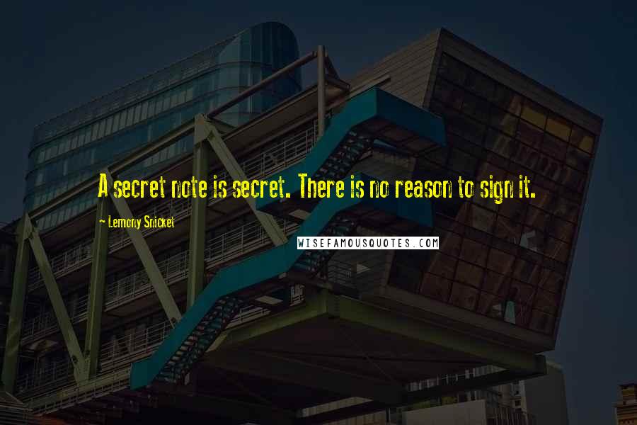 Lemony Snicket Quotes: A secret note is secret. There is no reason to sign it.