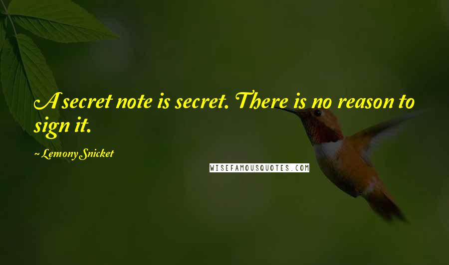 Lemony Snicket Quotes: A secret note is secret. There is no reason to sign it.