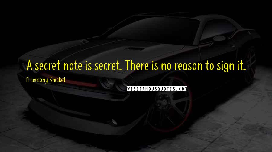 Lemony Snicket Quotes: A secret note is secret. There is no reason to sign it.