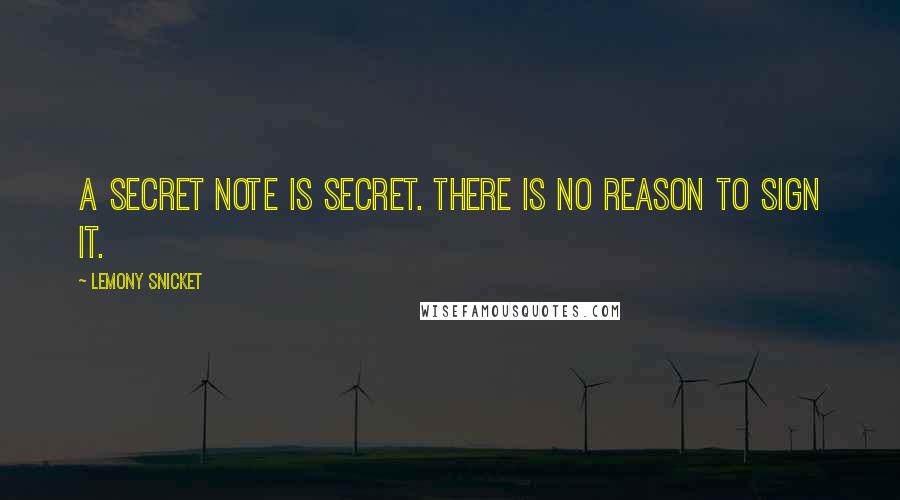 Lemony Snicket Quotes: A secret note is secret. There is no reason to sign it.