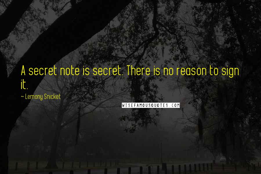 Lemony Snicket Quotes: A secret note is secret. There is no reason to sign it.