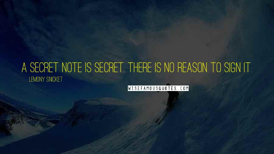 Lemony Snicket Quotes: A secret note is secret. There is no reason to sign it.