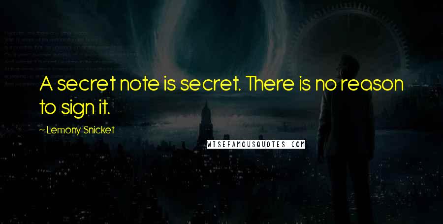 Lemony Snicket Quotes: A secret note is secret. There is no reason to sign it.