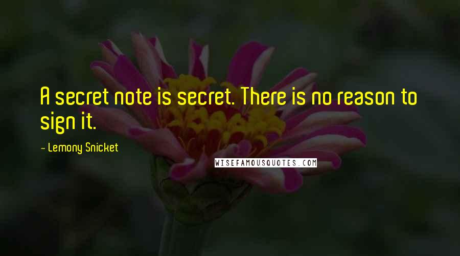 Lemony Snicket Quotes: A secret note is secret. There is no reason to sign it.