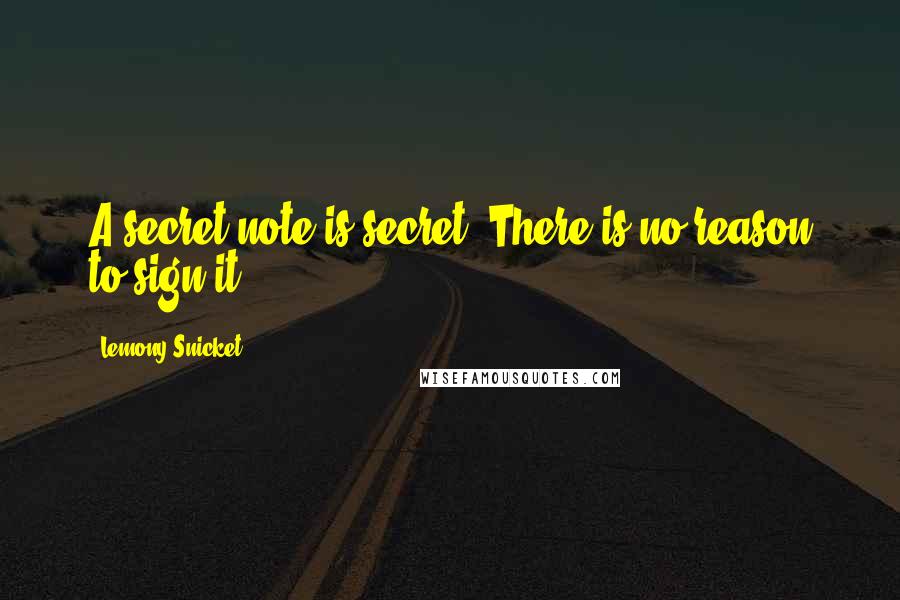 Lemony Snicket Quotes: A secret note is secret. There is no reason to sign it.