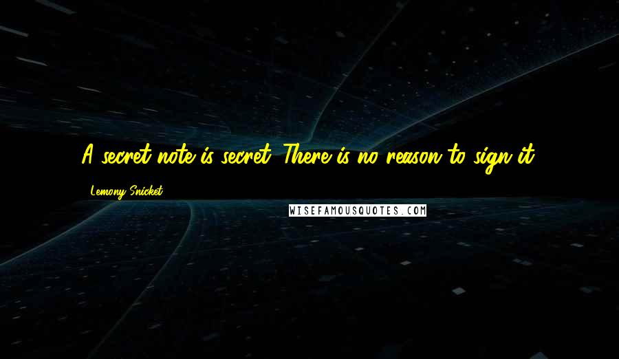 Lemony Snicket Quotes: A secret note is secret. There is no reason to sign it.