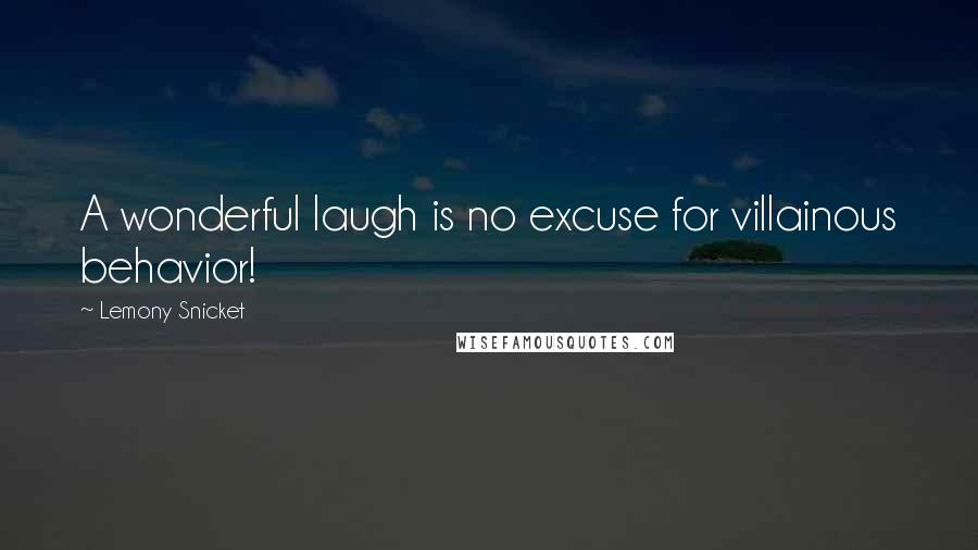 Lemony Snicket Quotes: A wonderful laugh is no excuse for villainous behavior!