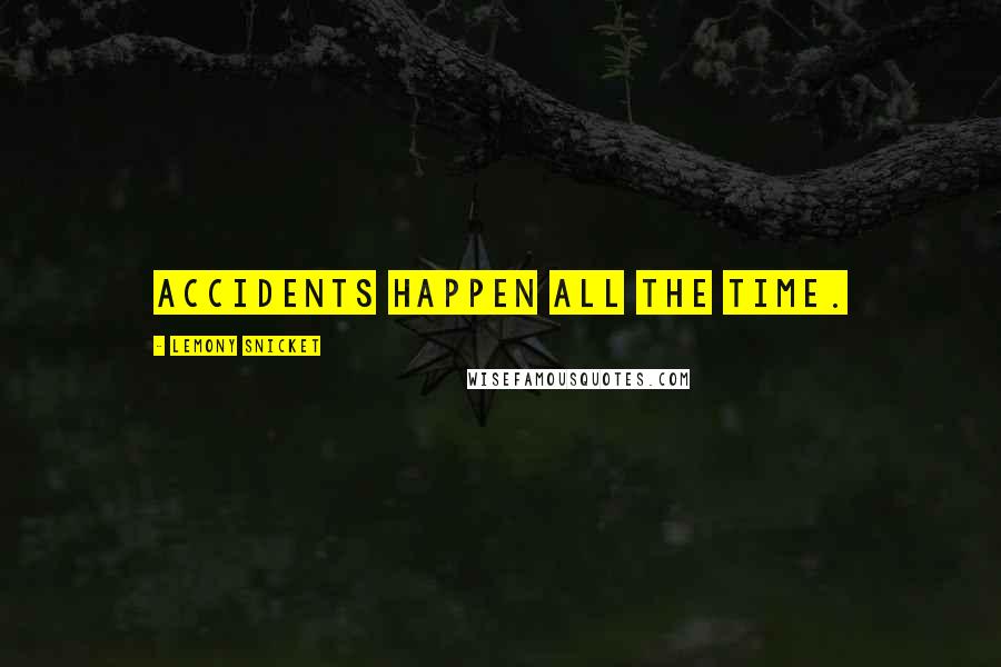Lemony Snicket Quotes: Accidents happen all the time.