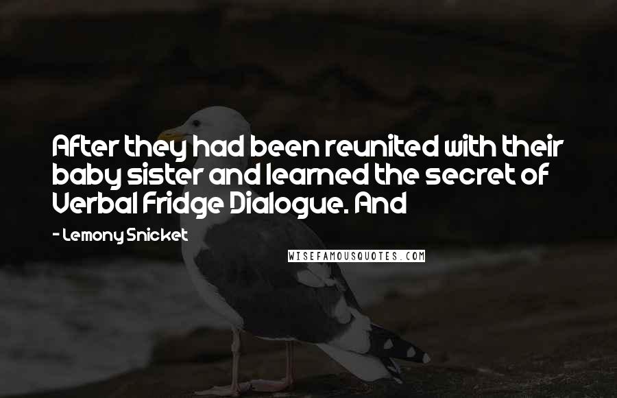 Lemony Snicket Quotes: After they had been reunited with their baby sister and learned the secret of Verbal Fridge Dialogue. And
