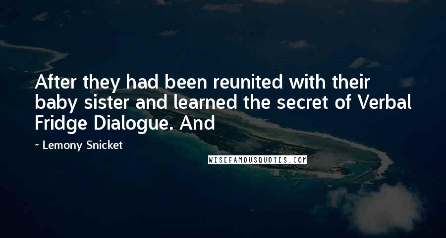 Lemony Snicket Quotes: After they had been reunited with their baby sister and learned the secret of Verbal Fridge Dialogue. And