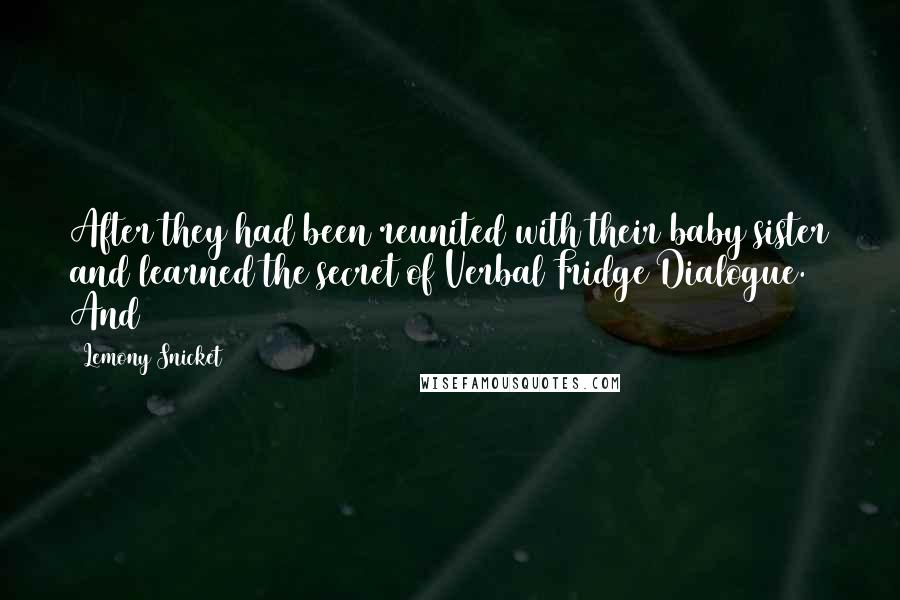 Lemony Snicket Quotes: After they had been reunited with their baby sister and learned the secret of Verbal Fridge Dialogue. And