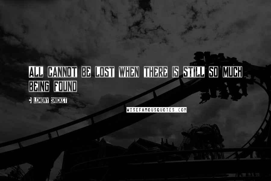 Lemony Snicket Quotes: All cannot be lost when there is still so much being found