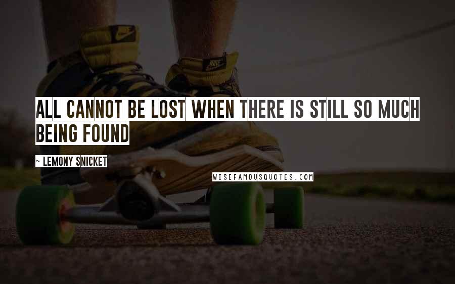 Lemony Snicket Quotes: All cannot be lost when there is still so much being found