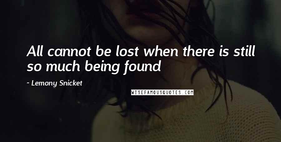 Lemony Snicket Quotes: All cannot be lost when there is still so much being found