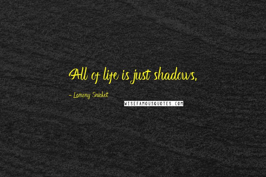 Lemony Snicket Quotes: All of life is just shadows.