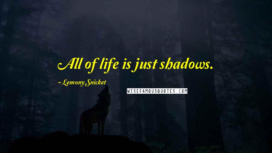 Lemony Snicket Quotes: All of life is just shadows.