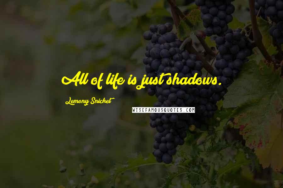 Lemony Snicket Quotes: All of life is just shadows.