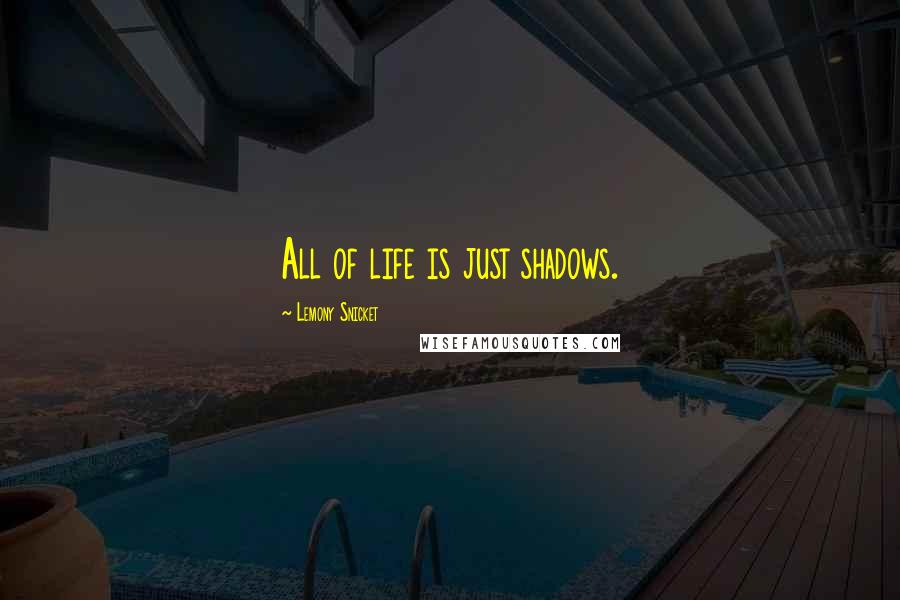 Lemony Snicket Quotes: All of life is just shadows.