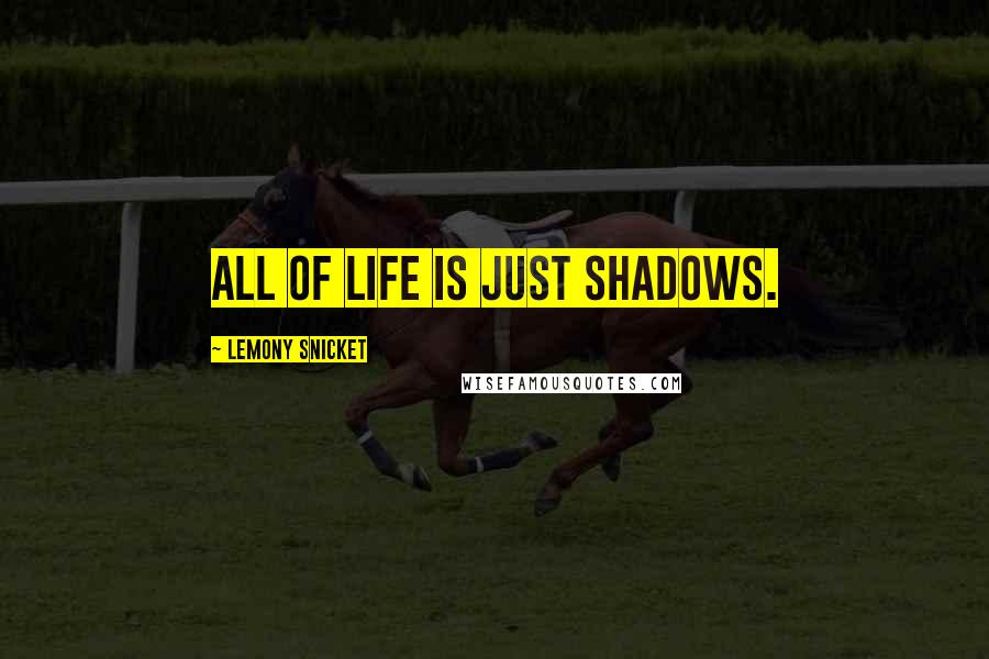 Lemony Snicket Quotes: All of life is just shadows.