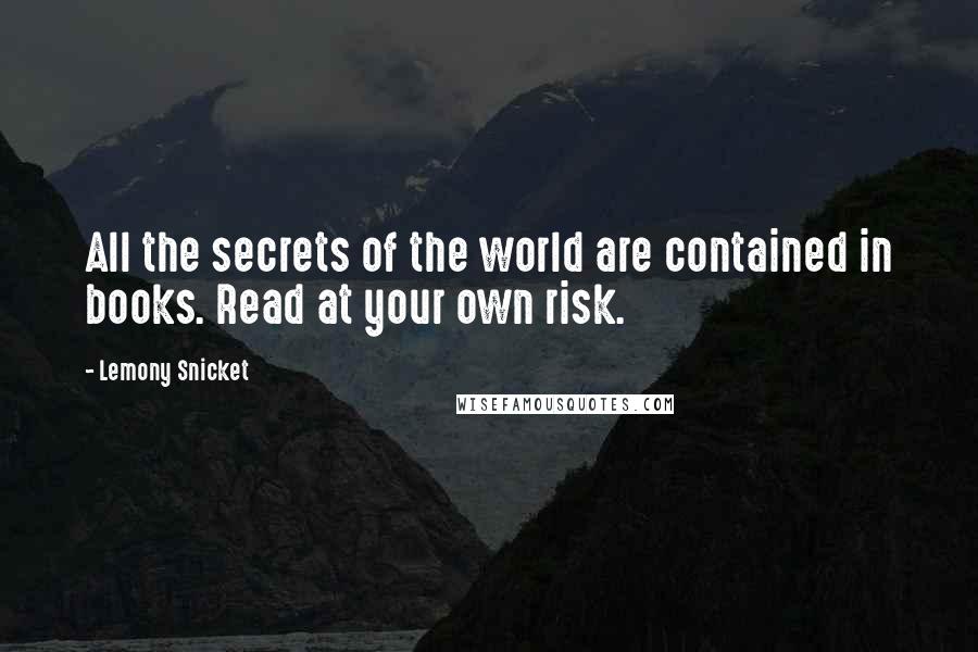 Lemony Snicket Quotes: All the secrets of the world are contained in books. Read at your own risk.