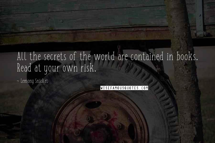 Lemony Snicket Quotes: All the secrets of the world are contained in books. Read at your own risk.